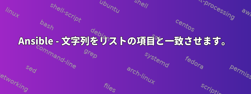 Ansible - 文字列をリストの項目と一致させます。