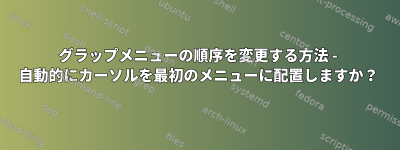 グラップメニューの順序を変更する方法 - 自動的にカーソルを最初のメニューに配置しますか？