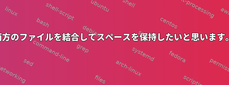 両方のファイルを結合してスペースを保持したいと思います。