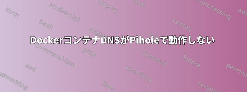 DockerコンテナDNSがPiholeで動作しない