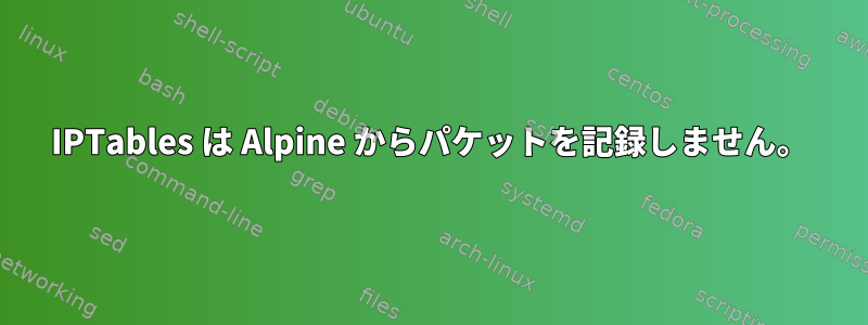 IPTables は Alpine からパケットを記録しません。