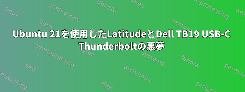 Ubuntu 21を使用したLatitudeとDell TB19 USB-C Thunderboltの悪夢