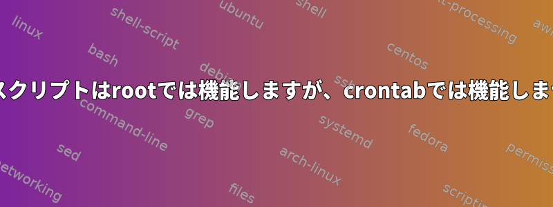 Bashスクリプトはrootでは機能しますが、crontabでは機能しません。