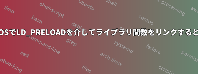 UbuntuとCentOSでLD_PRELOADを介してライブラリ関数をリンクするときの動作の違い