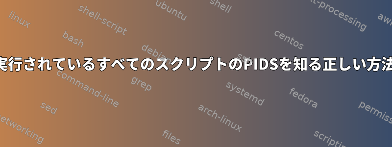 フォルダで実行されているすべてのスクリプトのPIDSを知る正しい方法は何ですか