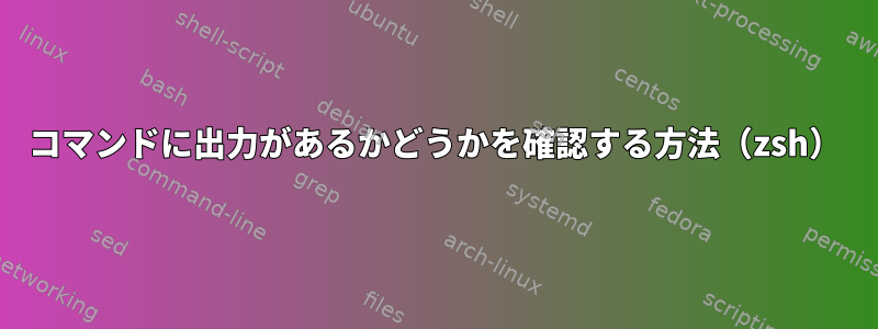 コマンドに出力があるかどうかを確認する方法（zsh）