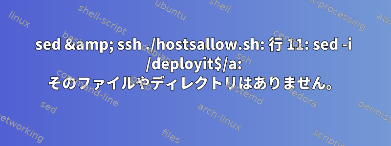 sed &amp; ssh ./hostsallow.sh: 行 11: sed -i /deployit$/a: そのファイルやディレクトリはありません。