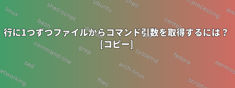 1行に1つずつファイルからコマンド引数を取得するには？ [コピー]