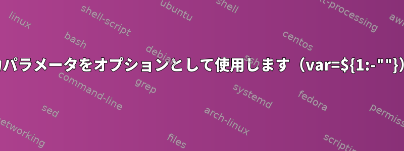 入力パラメータをオプションとして使用します（var=${1:-""}）。