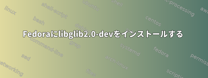 Fedoraにlibglib2.0-devをインストールする