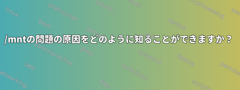 /mntの問題の原因をどのように知ることができますか？