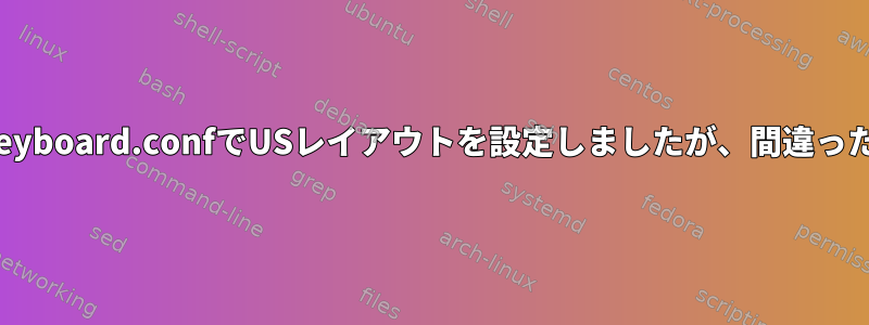 vconsole.confと00-keyboard.confでUSレイアウトを設定しましたが、間違ったキーボードレイアウト