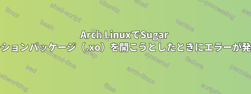 Arch LinuxでSugar DEアプリケーションパッケージ（.xo）を開こうとしたときにエラーが発生しました。