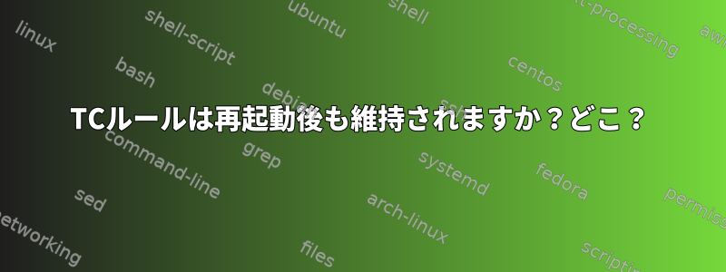 TCルールは再起動後も維持されますか？どこ？