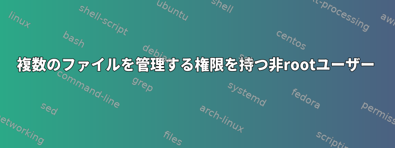 複数のファイルを管理する権限を持つ非rootユーザー