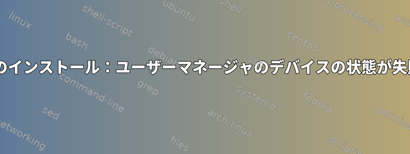 新しいDebianのインストール：ユーザーマネージャのデバイスの状態が失敗しましたか？