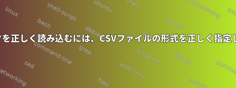 CSVからデータを正しく読み込むには、CSVファイルの形式を正しく指定してください。