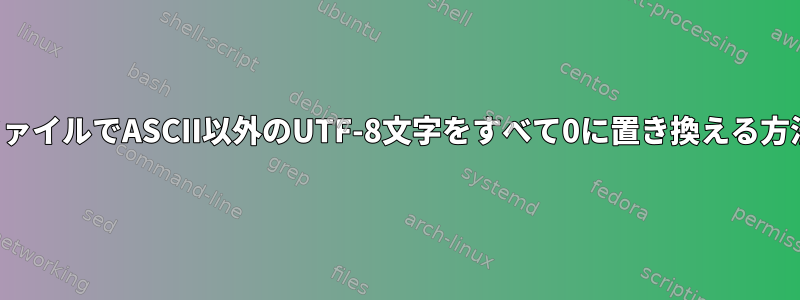 ファイルでASCII以外のUTF-8文字をすべて0に置き換える方法