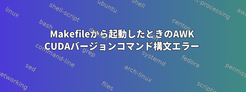 Makefileから起動したときのAWK CUDAバージョンコマンド構文エラー