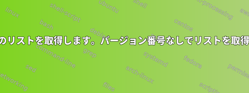 バージョン番号を含むパッケージのリストを取得します。バージョン番号なしでリストを取得する方法は既にわかっています。