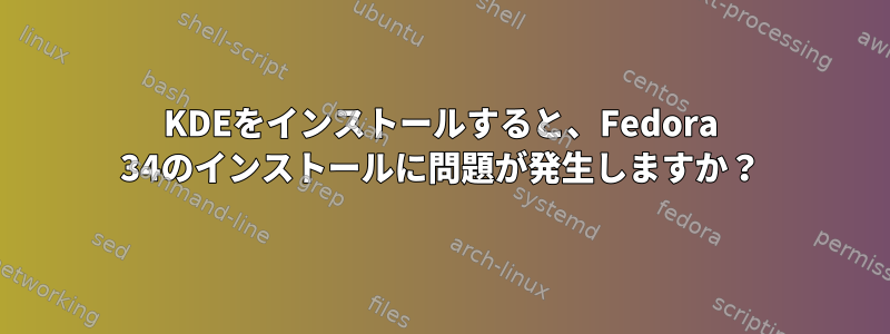 KDEをインストールすると、Fedora 34のインストールに問題が発生しますか？