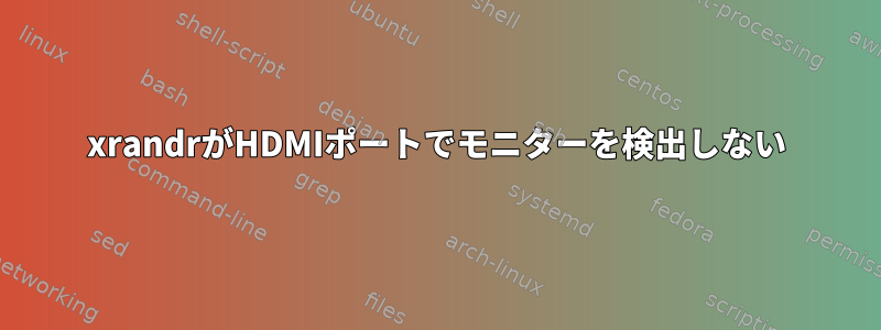 xrandrがHDMIポートでモニターを検出しない