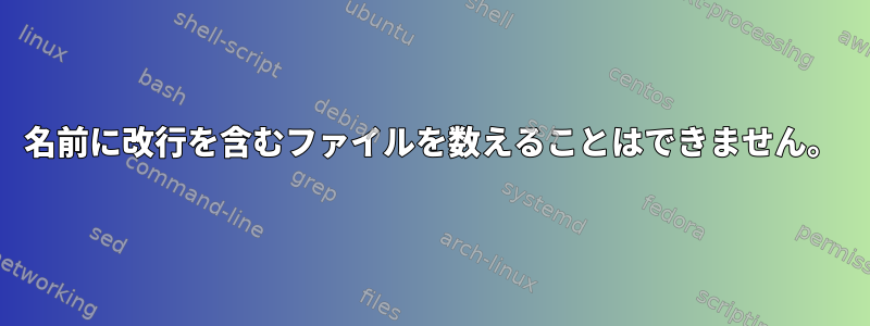 名前に改行を含むファイルを数えることはできません。