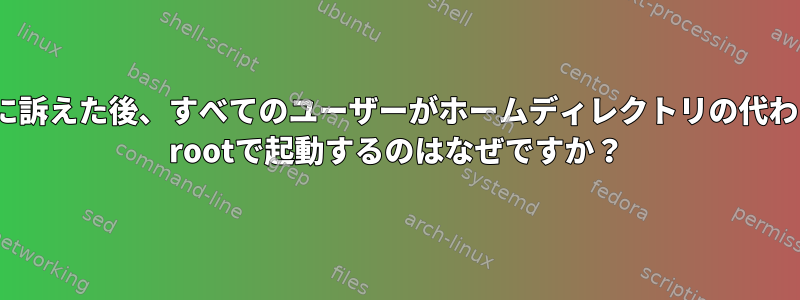 rootに訴えた後、すべてのユーザーがホームディレクトリの代わりに/ rootで起動するのはなぜですか？