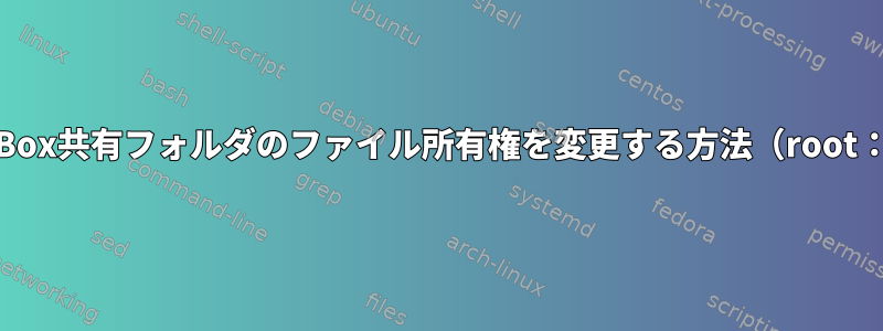 VirtualBox共有フォルダのファイル所有権を変更する方法（root：root）