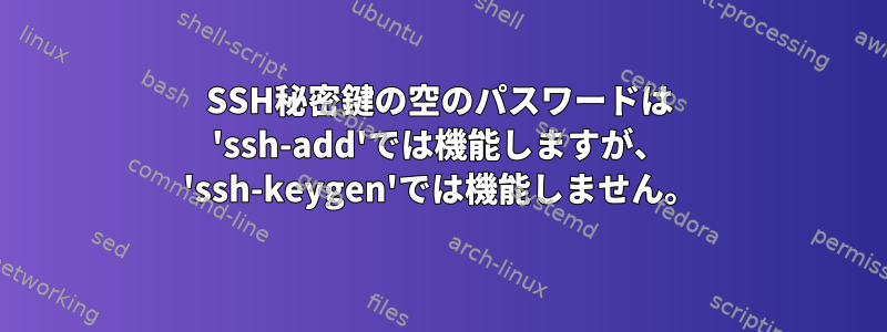 SSH秘密鍵の空のパスワードは 'ssh-add'では機能しますが、 'ssh-keygen'では機能しません。