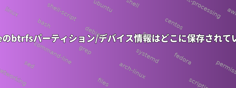 Opensuseのbtrfsパーティション/デバイス情報はどこに保存されていますか？