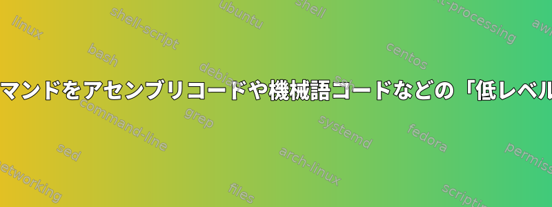 砂糖ではなく構文シェル（Bash）コマンドをアセンブリコードや機械語コードなどの「低レベル」タイプのコードに変換するには？