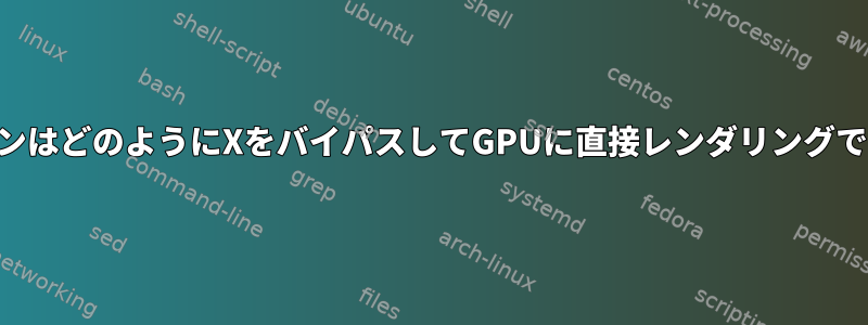 OpenGLアプリケーションはどのようにXをバイパスしてGPUに直接レンダリングできますか？できますか？