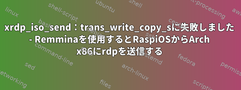 xrdp_iso_send：trans_write_copy_sに失敗しました - Remminaを使用するとRaspiOSからArch x86にrdpを送信する