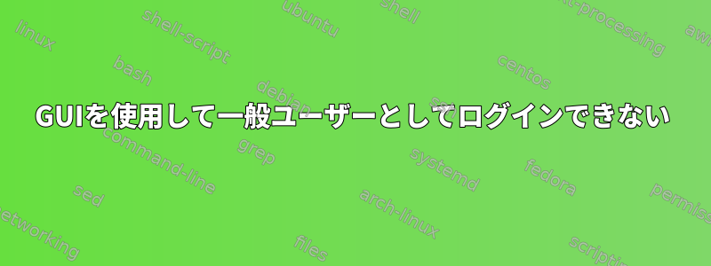 GUIを使用して一般ユーザーとしてログインできない