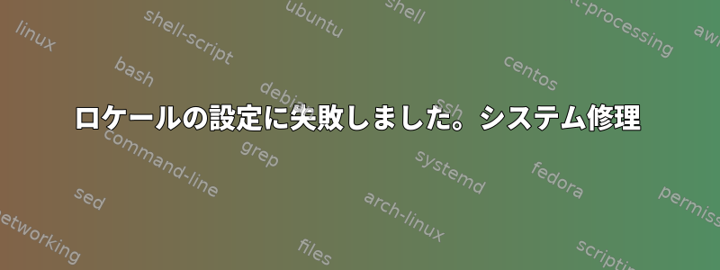 ロケールの設定に失敗しました。システム修理