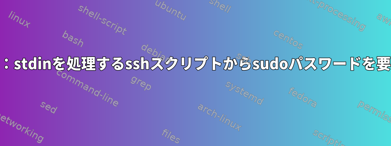 sshとsudo：stdinを処理するsshスクリプトからsudoパスワードを要求する方法