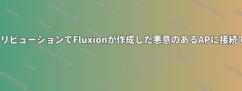 Kali以外のLinuxディストリビューションでFluxionが作成した悪意のあるAPに接続できないのはなぜですか？