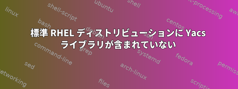 標準 RHEL ディストリビューションに Yacs ライブラリが含まれていない