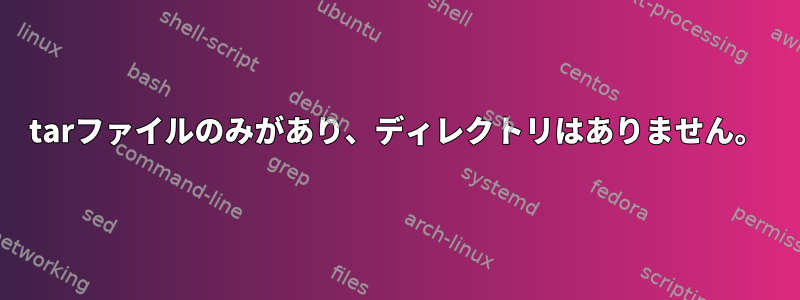 tarファイルのみがあり、ディレクトリはありません。