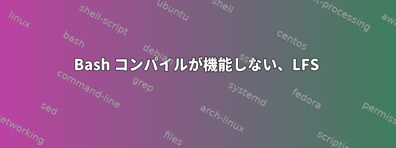 Bash コンパイルが機能しない、LFS