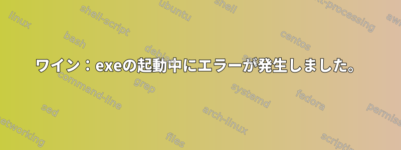 ワイン：exeの起動中にエラーが発生しました。