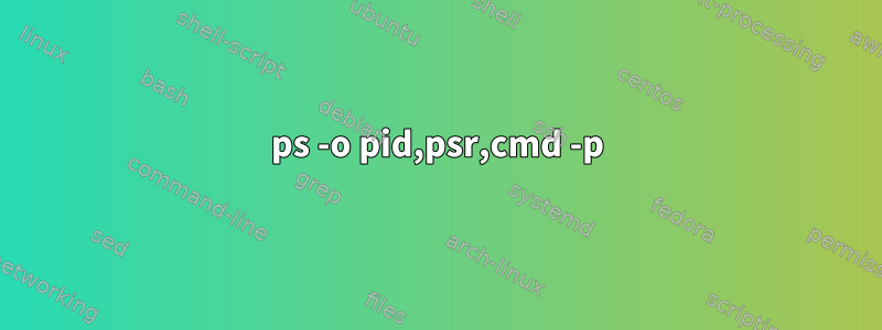 ps -o pid,psr,cmd -p