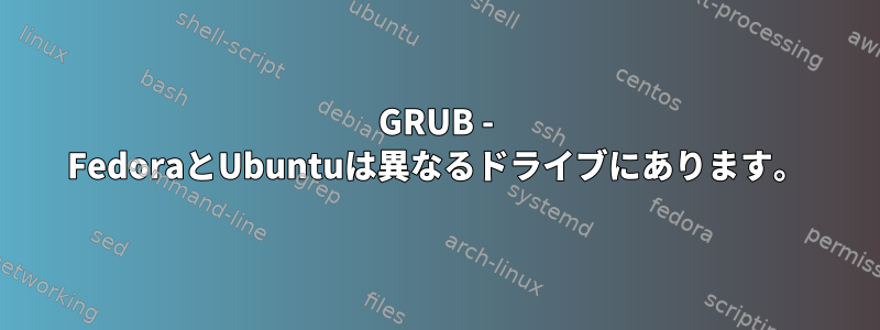 GRUB - FedoraとUbuntuは異なるドライブにあります。