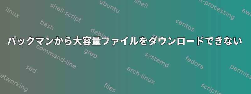 パックマンから大容量ファイルをダウンロードできない