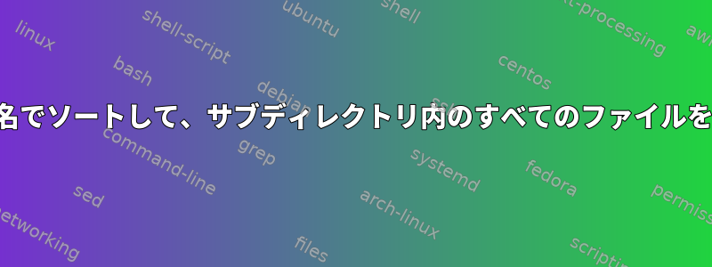 サブディレクトリ名でソートして、サブディレクトリ内のすべてのファイルを一覧表示します。