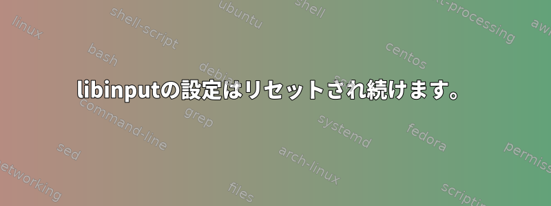 libinputの設定はリセットされ続けます。