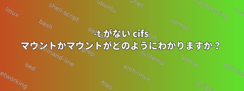 -t がない cifs マウントかマウントがどのようにわかりますか？