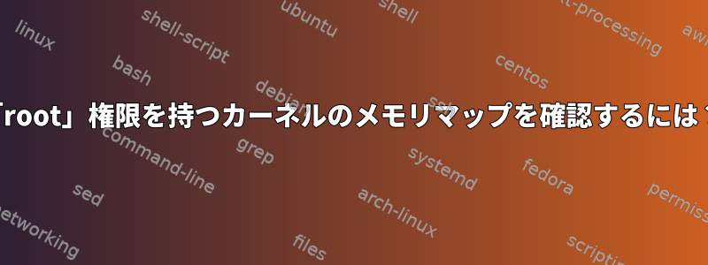 「root」権限を持つカーネルのメモリマップを確認するには？