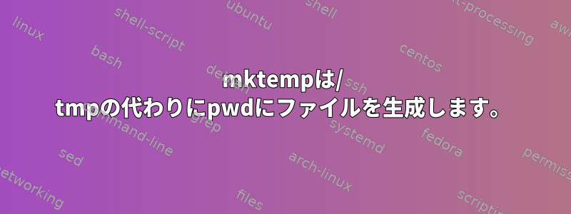 mktempは/ tmpの代わりにpwdにファイルを生成します。